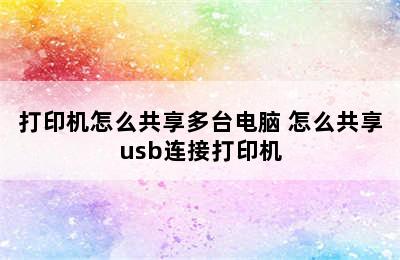 打印机怎么共享多台电脑 怎么共享usb连接打印机